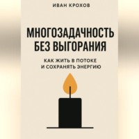 Иван Крохов. Многозадачность без выгорания: как жить в потоке и сохранять энергию