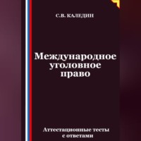 Сергей Каледин. Международное уголовное право. Аттестационные тесты с ответами