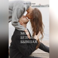 Маша Гладыш. Моя безумная бывшая