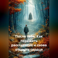 Лилия Роуз. После тебя: Как пережить расставание и снова открыть сердце