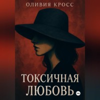 Оливия Кросс. ТОКСИЧНАЯ ЛЮБОВЬ