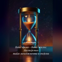 Создавая себя. Ваше время – Ваша жизнь: Мастерство тайм-менеджмента и энергии