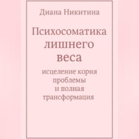Диана Никитина. Психосоматика лишнего веса: исцеление корня проблемы и полная трансформация