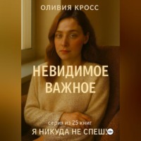 Оливия Кросс. НЕВИДИМОЕ ВАЖНОЕ