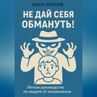 Иван Крохов. Не дай себя обмануть! Лёгкое руководство по защите от мошенников