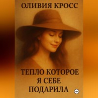 Оливия Кросс. ТЕПЛО , КОТОРОЕ Я СЕБЕ ПОДАРИЛА