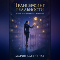 Мария Алексеевна Алексеева. Трансёрфинг реальности. Путь свободного выбора