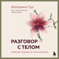 Екатерина Тур. Разговор с телом. Рабочая тетрадь по психосоматике