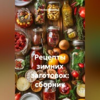 . Рецепты зимних заготовок: сборник.