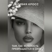 Оливия Кросс. Там , где усталость превращается в силу