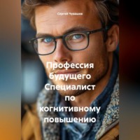 Сергей Чувашов. Профессия будущего Специалист по когнитивному повышению.