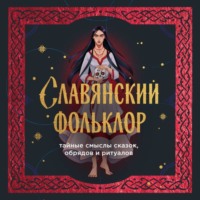 . Славянский фольклор. Тайные смыслы сказок, обрядов и ритуалов