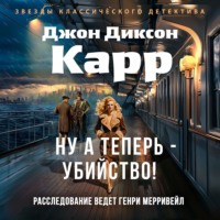 Джон Диксон Карр. Ну а теперь – убийство!