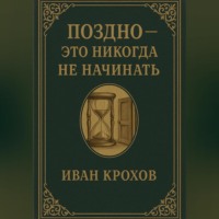 Иван Крохов. Поздно – это никогда не начинать