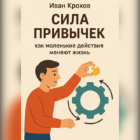 Иван Крохов. Сила привычек: как маленькие действия меняют жизнь
