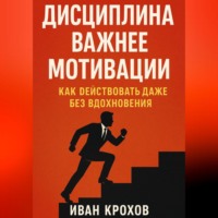 Иван Крохов. Дисциплина важнее мотивации: как действовать даже без вдохновения