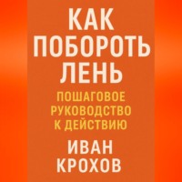 Иван Крохов. Как побороть лень: пошаговое руководство к действию
