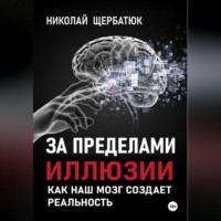 . За пределами иллюзии: Как наш мозг создает реальность