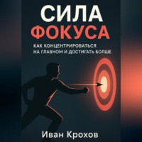 . Сила фокуса: как концентрироваться на главном и достигать больше