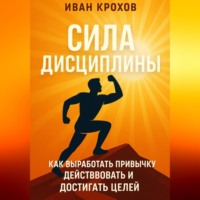 . Сила дисциплины: как выработать привычку действовать и достигать целей