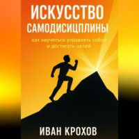 . Искусство самодисциплины: как научиться управлять собой и достигать целей