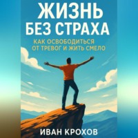 . Жизнь без страха: как освободиться от тревог и жить смело