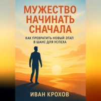 . Мужество начинать сначала: как превратить новый этап в шанс для успеха