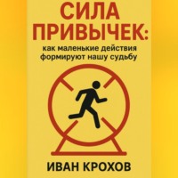 Иван Крохов. Сила привычек: как маленькие действия формируют нашу судьбу
