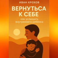 Иван Крохов. Вернуться к себе: как услышать внутреннего ребёнка