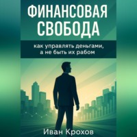 Иван Крохов. Финансовая свобода: как управлять деньгами, а не быть их рабом