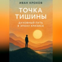 Иван Крохов. Точка тишины: духовный путь в эпоху кризиса