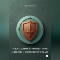 Елена Клименко. Нет, спасибо: Руководство по мягкому и уверенному отказу