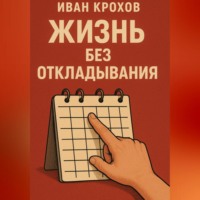Иван Крохов. Жизнь без откладывания