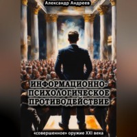 Александр Радьевич Андреев. Информационно-психологическое противодействие – «совершенное» оружие ХХІ века