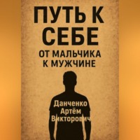 Артëм Викторович Данченко. Путь к себе. От мальчика к мужчине – как пройти через испытания и стать настоящим