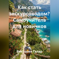 Виктория Галар. Как стать экскурсоводом? Самоучитель для новичков