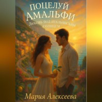 Мария Алексеевна Алексеева. Поцелуй Амальфи. Любовь под итальянским солнцем