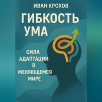 Иван Крохов. Гибкость ума: сила адаптации в меняющемся мире