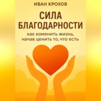 Иван Крохов. Сила благодарности: как изменить жизнь, начав ценить то, что есть