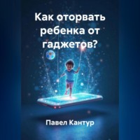 Павел Кантур. Как оторвать ребенка от гаджетов?