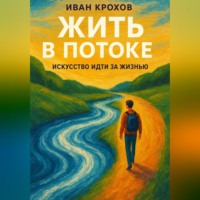 Иван Крохов. Жить в потоке: искусство идти за жизнью