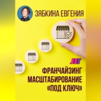 . Франчайзинг. Создание франшизы самостоятельно. Масштабирование «под ключ»