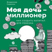 . Моя дочь – миллионер: Как создать капитал для ребенка