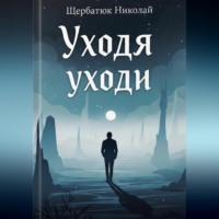 Николай Щербатюк. Уходя Уходи