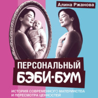 Алина Ржанова. Персональный бэби-бум. История современного материнства и пересмотра ценностей