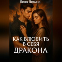 Лена Левина. Как влюбить в себя дракона