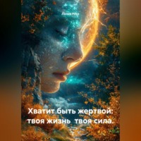 Лилия Роуз. Хватит быть жертвой: твоя жизнь твоя сила.