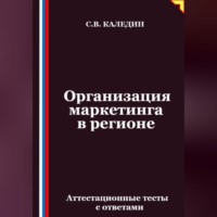 Сергей Каледин. Организация маркетинга в регионе. Аттестационные тесты с ответами