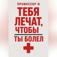 . Тебя лечат, чтобы ты болел