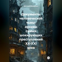 . Документы человеческой тьмы: архивы самых шокирующих преступлений XX-XXI века